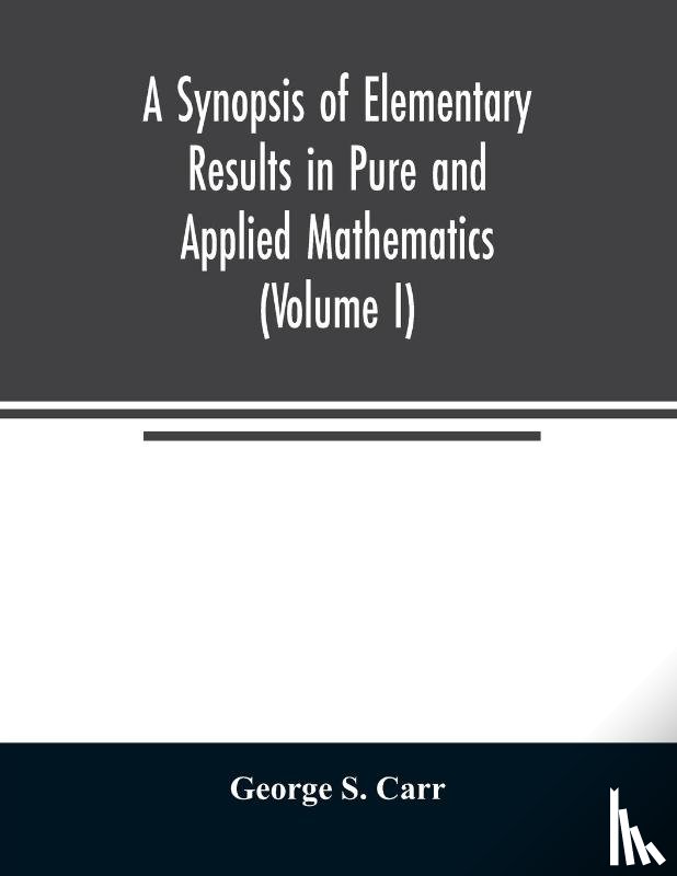 S Carr, George - A Synopsis of Elementary Results in Pure and Applied Mathematics (Volume I)
