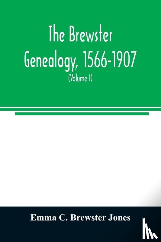 C Brewster Jones, Emma - The Brewster genealogy, 1566-1907; a record of the descendants of William Brewster of the Mayflower. ruling elder of the Pilgrim church which founded Plymouth colony in 1620 (Volume I)