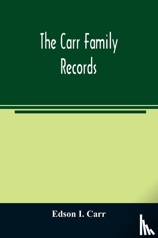 I Carr, Edson - The Carr family records. Embacing the record of the first families who settled in America and their descendants, with many branches who came to this country at a later date
