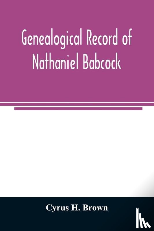 H Brown, Cyrus - Genealogical record of Nathaniel Babcock, Simeon Main, Issac Miner, Ezekiel Main