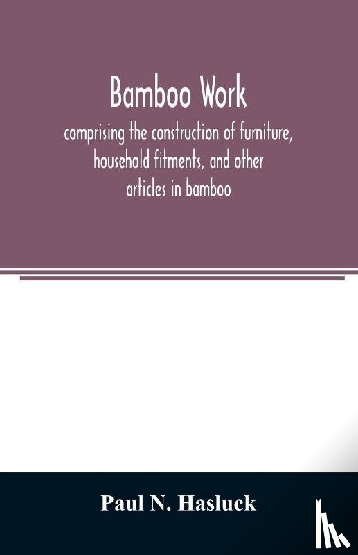 N Hasluck, Paul - Bamboo work; comprising the construction of furniture, household fitments, and other articles in bamboo