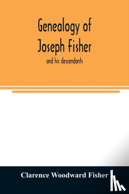 Woodward Fisher, Clarence - Genealogy of Joseph Fisher, and his descendants, and of the allied families of Farley, Farlee, Fetterman, Pitner, Reeder and Shipman