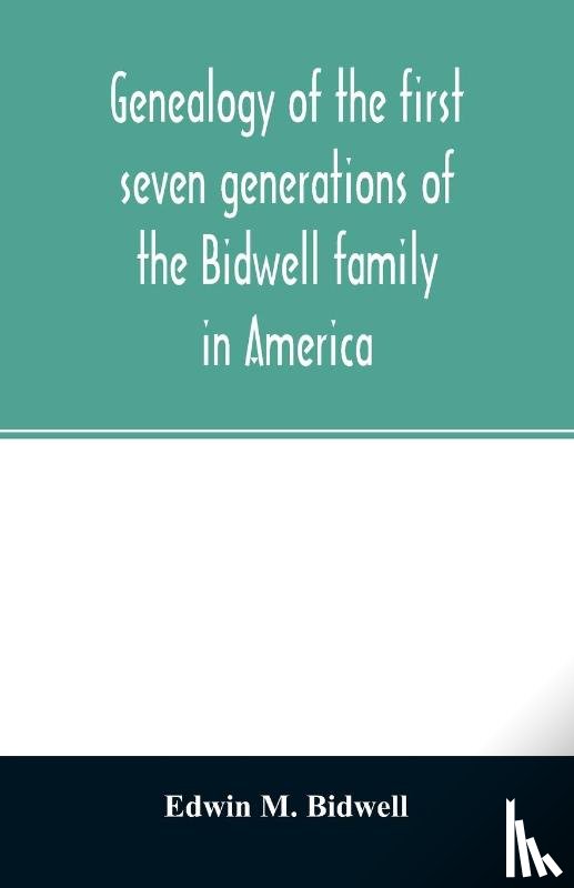 M Bidwell, Edwin - Genealogy of the first seven generations of the Bidwell family in America