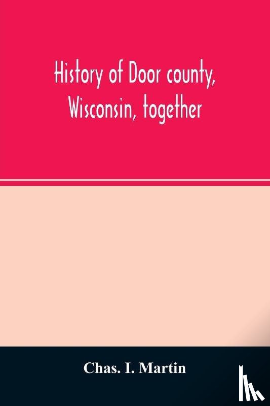 I Martin, Chas - History of Door county, Wisconsin, together with biographies of nearly seven hundred families, and mention of 4,000 persons