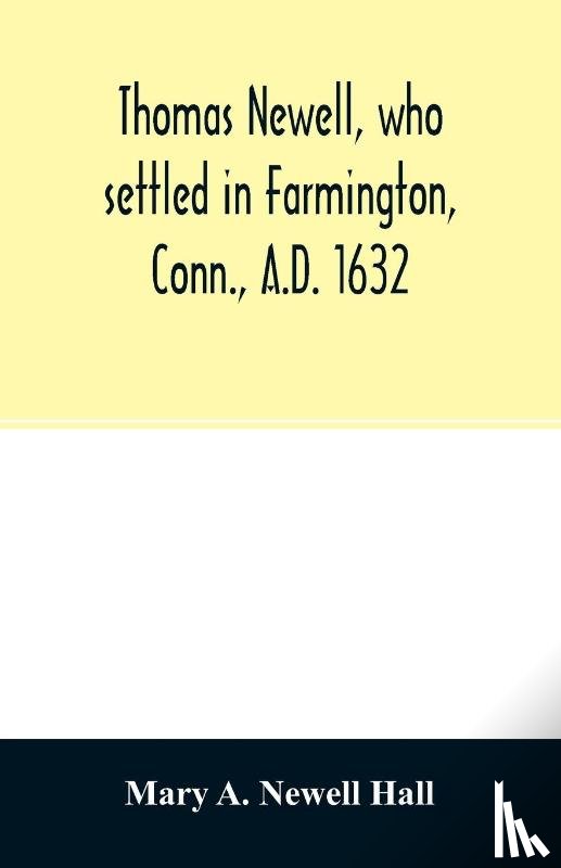 A Newell Hall, Mary - Thomas Newell, who settled in Farmington, Conn., A.D. 1632. And his descendants. A genealogical table