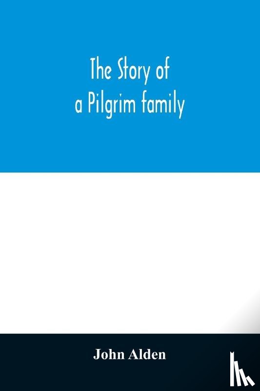 Alden, John - The story of a Pilgrim family. From the Mayflower to the present time; with autobiography, recollections, letters, incidents, and genealogy of the author, Rev. John Alden, in his 83d year