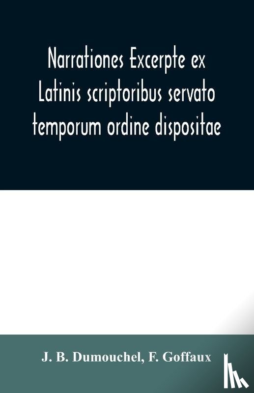 B Dumouchel, J, Goffaux, F - Narrationes excerpte ex Latinis scriptoribus servato temporum ordine dispositae, or Select narrations taken from the best Latin authors