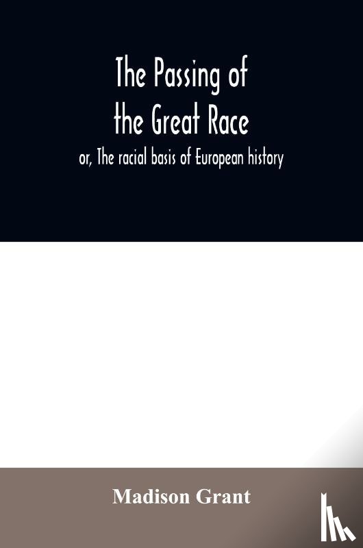Grant, Madison - The passing of the great race; or, The racial basis of European history