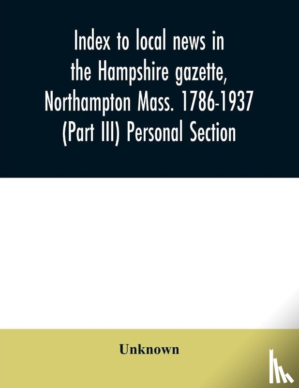 Unknown - Index to local news in the Hampshire gazette, Northampton Mass. 1786-1937 (Part III) Personal Section
