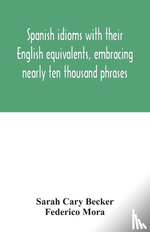Cary Becker, Sarah, Mora, Federico - Spanish idioms with their English equivalents, embracing nearly ten thousand phrases