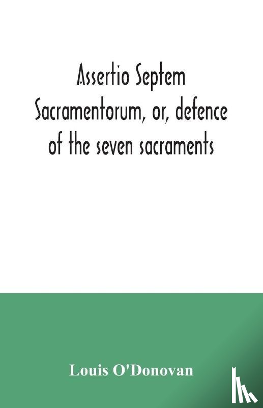 O'Donovan, Louis - Assertio septem sacramentorum, or, defence of the seven sacraments