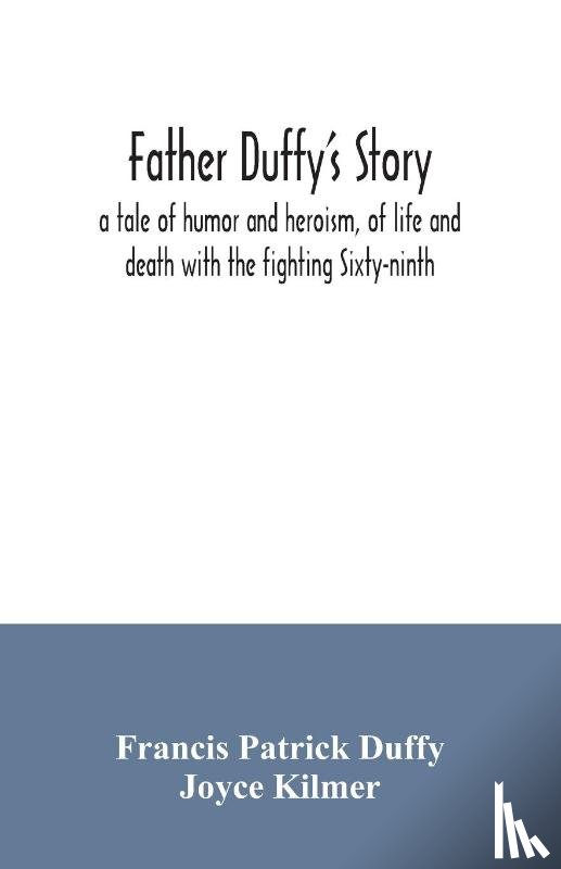 Patrick Duffy, Francis, Kilmer, Joyce - Father Duffy's story; a tale of humor and heroism, of life and death with the fighting Sixty-ninth