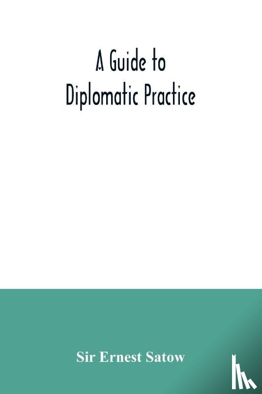 Ernest Satow, Sir - A guide to diplomatic practice