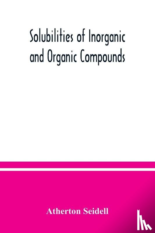 Seidell, Atherton - Solubilities of inorganic and organic compounds, a compilation of quantitative solubility data from the periodical literature