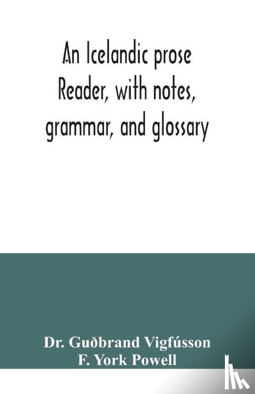 Guðbrand Vigfusson, Dr, York Powell, F - An Icelandic prose reader, with notes, grammar, and glossary