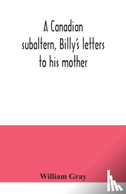 Gray, William - A Canadian subaltern, Billy's letters to his mother