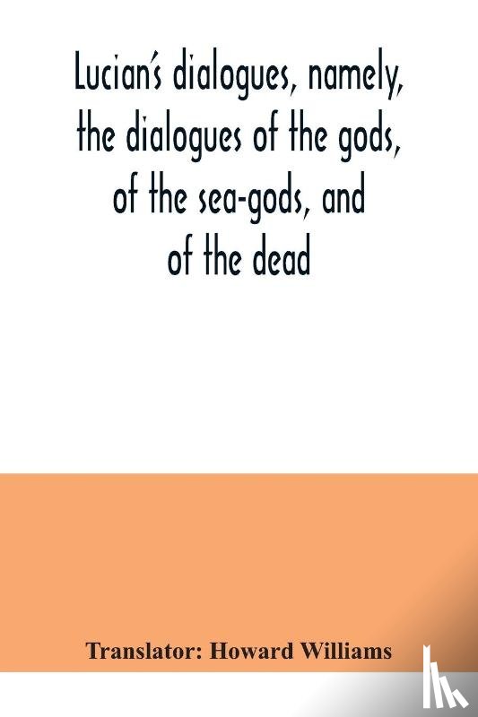 - Lucian's dialogues, namely, the dialogues of the gods, of the sea-gods, and of the dead; Zeus the tragedian, the ferry-boat, etc