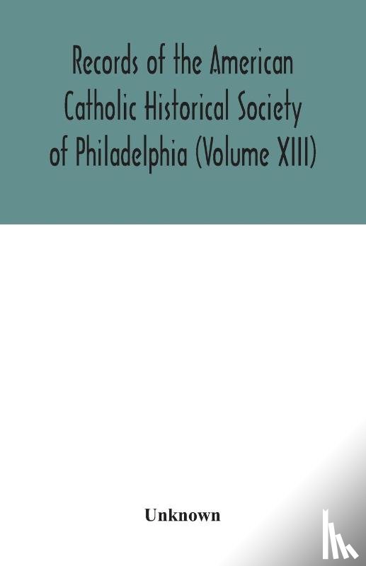 Unknown - Records of the American Catholic Historical Society of Philadelphia (Volume XIII)