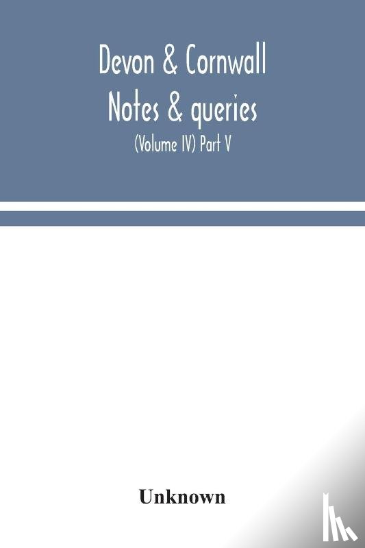 Unknown - Devon & Cornwall notes & queries; a quarterly journal devoted to the local history, biography and antiquities of the counties of Devon and Cornwall (Volume IV) Part V.