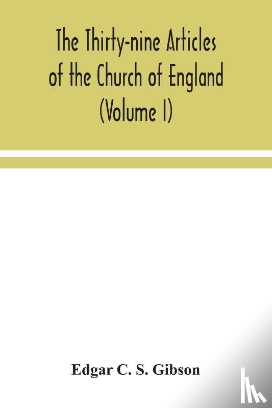 C S Gibson, Edgar - The Thirty-nine Articles of the Church of England (Volume I)
