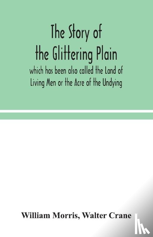 Morris, William, Crane, Walter - The story of the Glittering Plain which has been also called the Land of Living Men or the Acre of the Undying