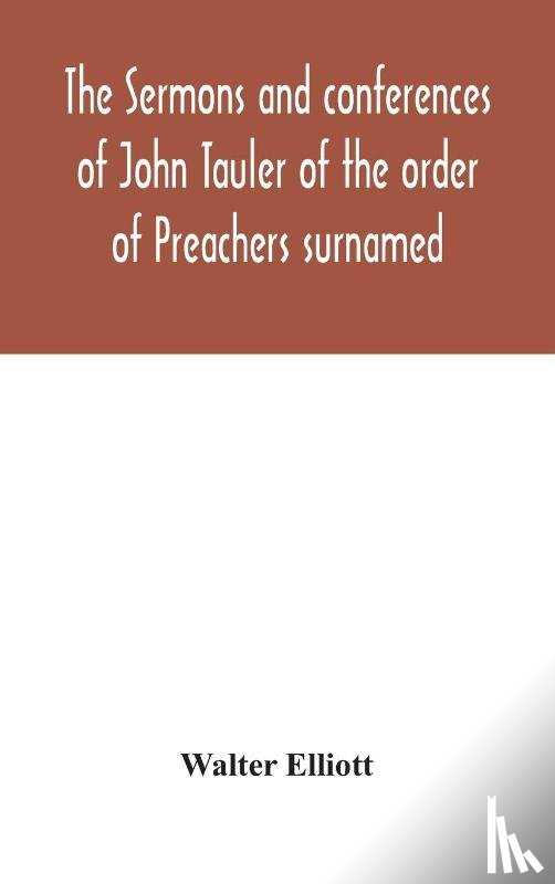 Elliott, Walter - The sermons and conferences of John Tauler of the order of Preachers surnamed "The Illuminated Doctor"; being his spiritual doctrine