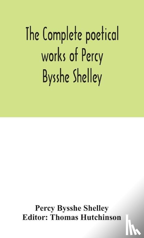 Bysshe Shelley, Percy - The complete poetical works of Percy Bysshe Shelley, including materials never before printed in any edition of the poems