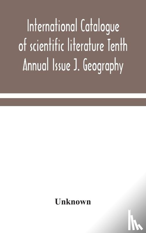 Unknown - International catalogue of scientific literature Tenth Annual Issue J. Geography