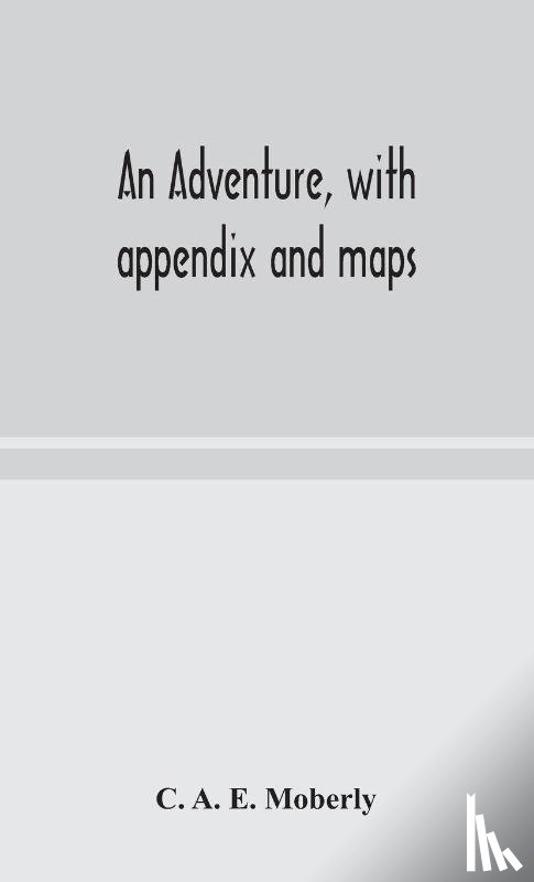 A E Moberly, C - An adventure, with appendix and maps