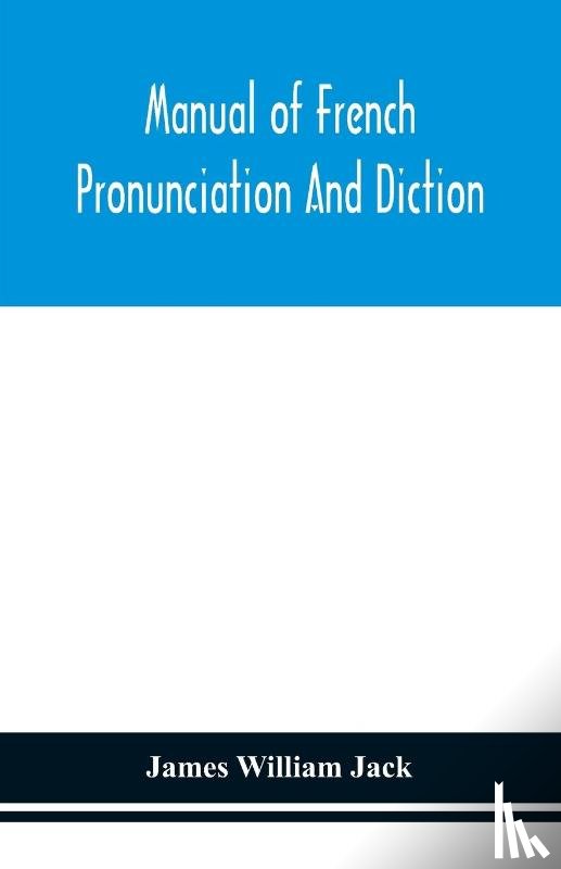 William Jack, James - Manual of French pronunciation and diction, based on the notation of the Association phonetique internationale