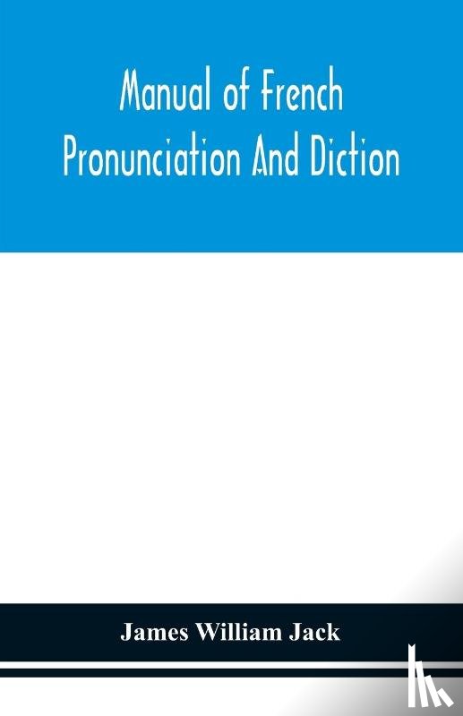 William Jack, James - Manual of French pronunciation and diction, based on the notation of the Association phonetique internationale