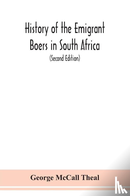 McCall Theal, George - History of the emigrant Boers in South Africa; or The wanderings and wars of the emigrant farmers from their leaving the Cape Colony to the acknowledgment of their independence by Great Britain (Second Edition)