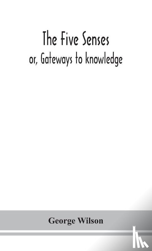 Wilson, George - The five senses; or, Gateways to knowledge