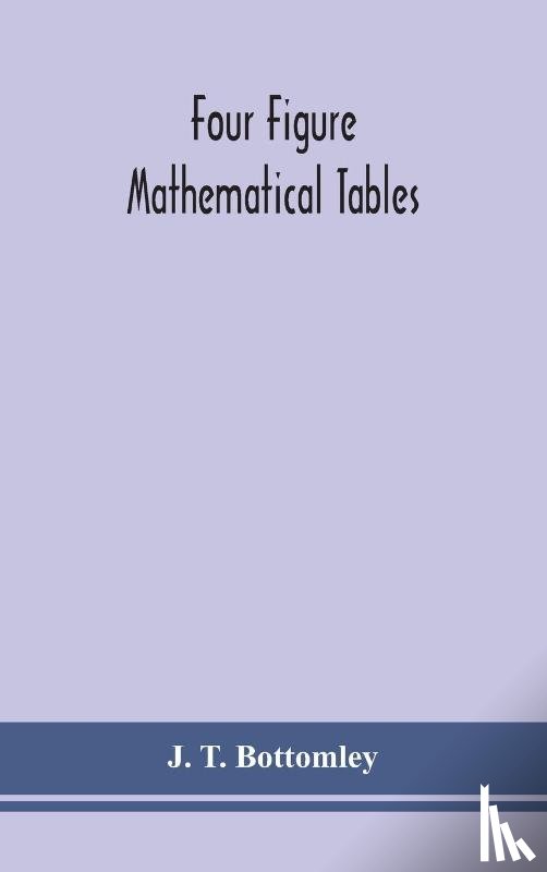 T Bottomley, J - Four figure mathematical tables; comprising logarithmic and trigonometrical tables, and tables of squares, square roots, and reciprocals
