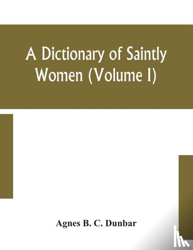 B C Dunbar, Agnes - A dictionary of saintly women (Volume I)