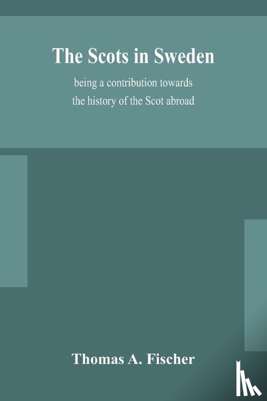 A Fischer, Thomas - The Scots in Sweden, being a contribution towards the history of the Scot abroad