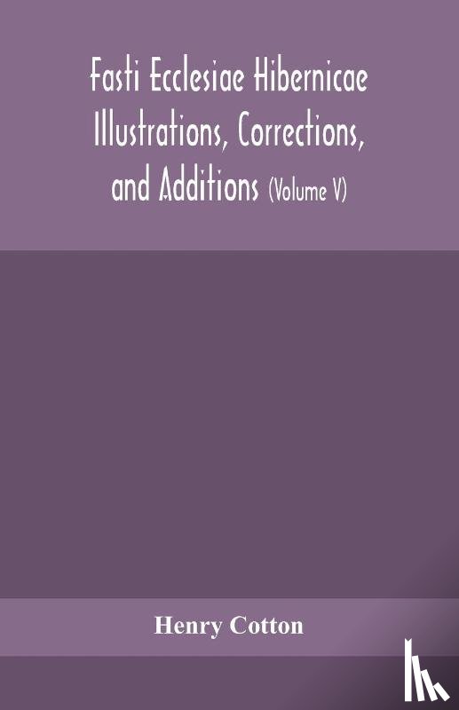 Cotton, Henry - Fasti ecclesiae Hibernicae Illustrations, Corrections, and Additions