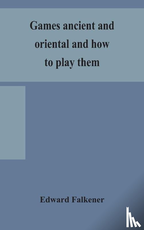 Falkener, Edward - Games ancient and oriental and how to play them, being the games of the ancient Egyptians, the Hiera Gramme of the Greeks, the Ludus Latrunculorum of the Romans and the oriental games of chess, draughts, backgammon and magic squares