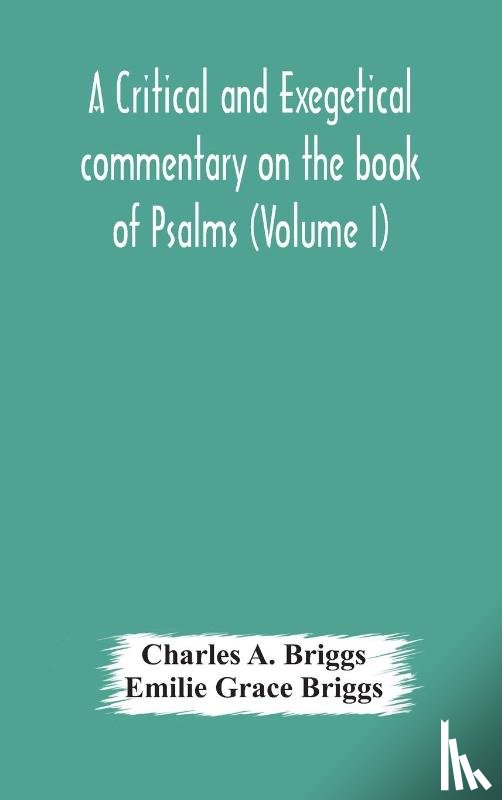 A Briggs, Charles, Grace Briggs, Emilie - A critical and exegetical commentary on the book of Psalms (Volume I)