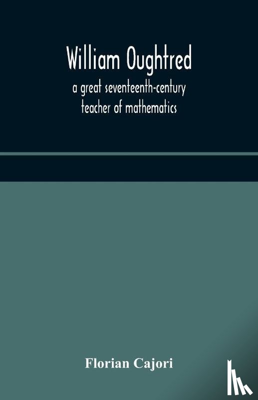 Cajori - William Oughtred, a great seventeenth-century teacher of mathematics