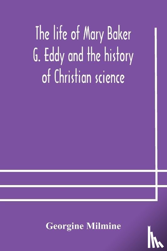 Milmine, Georgine - The life of Mary Baker G. Eddy and the history of Christian science