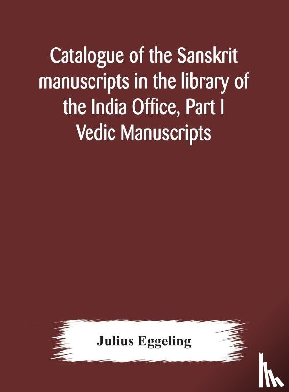 Eggeling, Julius - Catalogue of the Sanskrit manuscripts in the library of the India Office, Part I Vedic Manuscripts