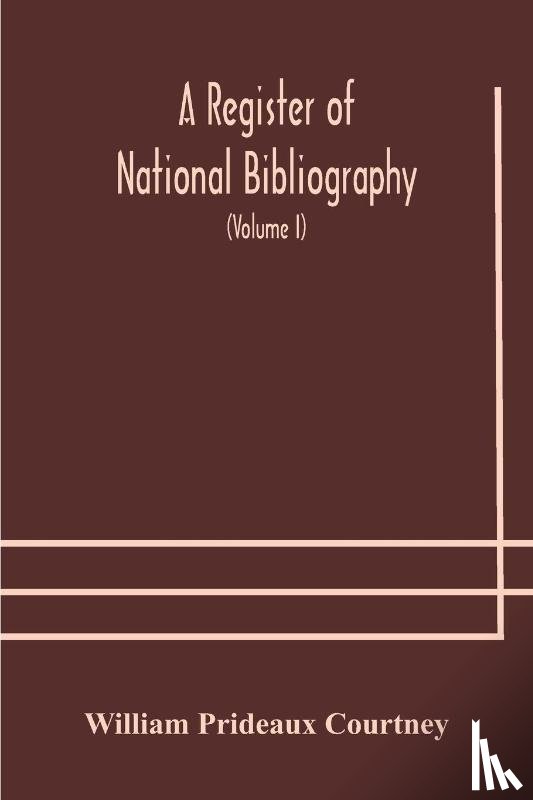 Prideaux Courtney, William - A register of national bibliography, with a selection of the chief bibliographical books and articles printed in other countries (Volume I)