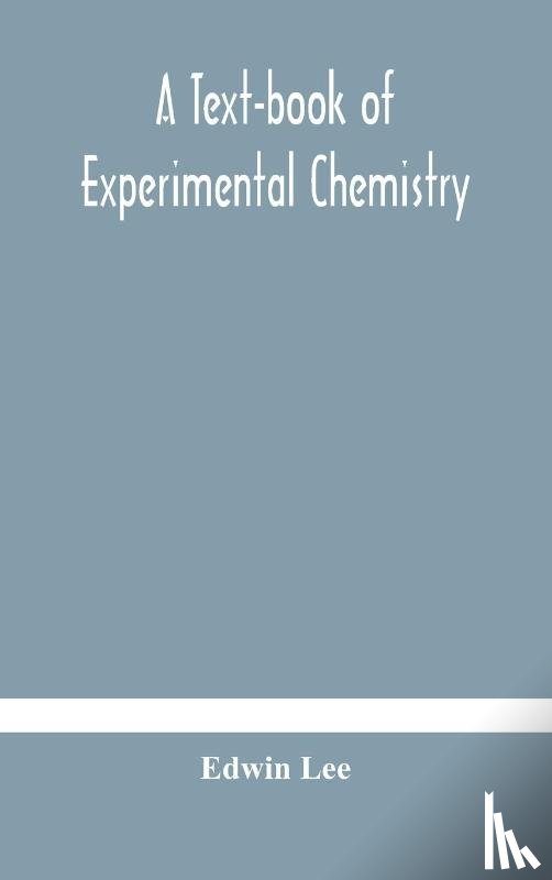 Lee, Edwin - A text-book of experimental chemistry (with descriptive notes for students of general inorganic chemistry