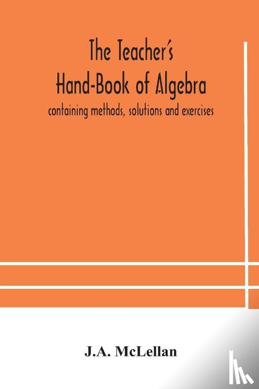 McLellan, J A - The Teacher's Hand-Book of Algebra; containing methods, solutions and exercises
