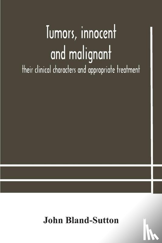 Bland-Sutton, John - Tumors, innocent and malignant; their clinical characters and appropriate treatment