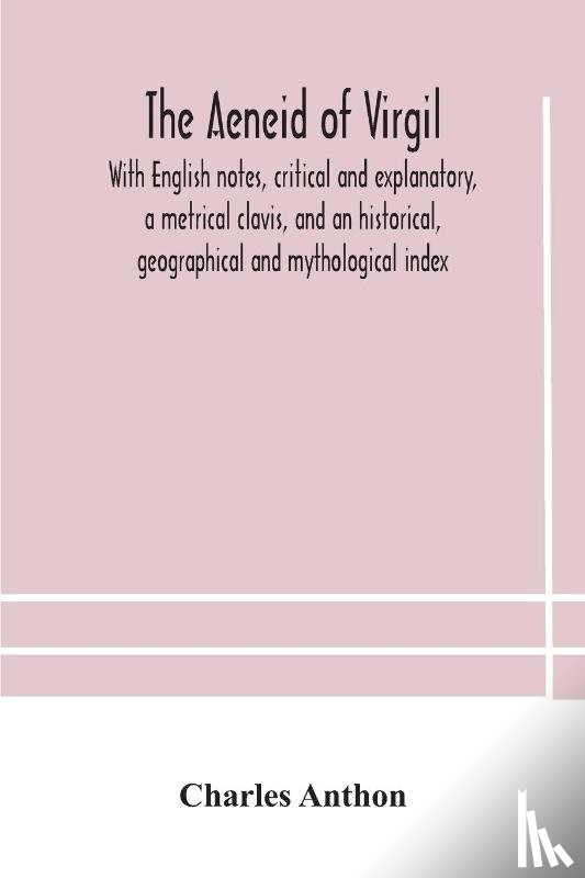 Anthon, Charles - The Aeneid of Virgil. With English notes, critical and explanatory, a metrical clavis, and an historical, geographical and mythological index