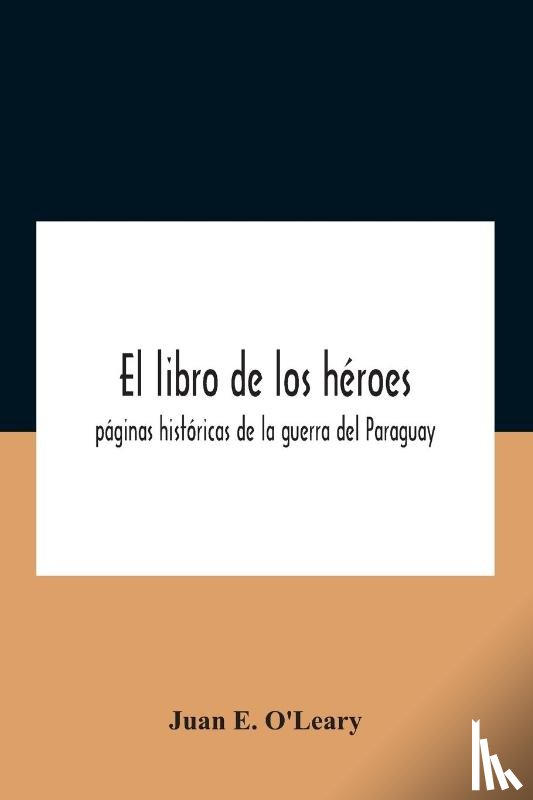 E O'Leary, Juan - El Libro De Los Heroes; Paginas Historicas De La Guerra Del Paraguay