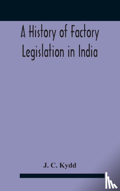 C Kydd, J - A History Of Factory Legislation In India