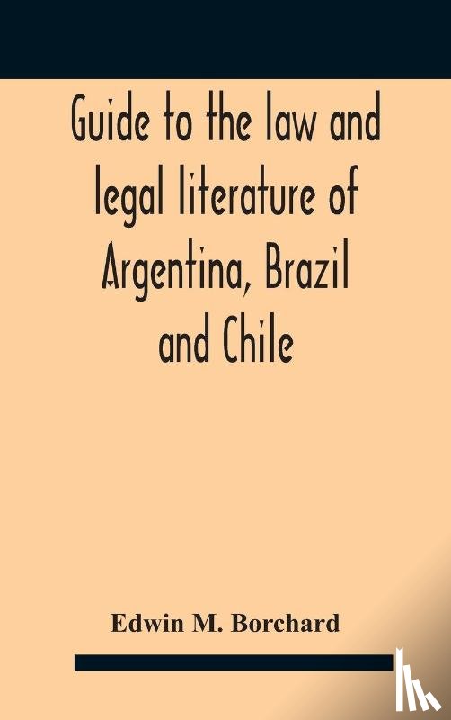 M Borchard, Edwin - Guide To The Law And Legal Literature Of Argentina, Brazil And Chile